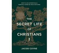 Secret Life of Christians, The: How to Live Authentically, Especially When No One Is Watching