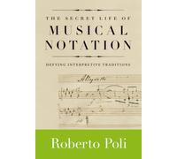 Secret Life of Musical Notation, The: Defying Interpretive Traditions (Amadeus)