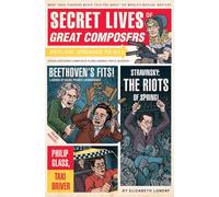 Secret Lives of Great Composers: What Your Teachers Never Told You about the World's Musical Masters: 8