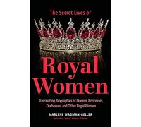 Secret Lives of Royal Women: Fascinating Biographies of Queens, Princesses, Duchesses, and Other Regal Women (Biographies of Royalty)