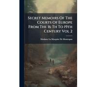 Secret Memoirs Of The Courts Of Europe From The 16 Th To 19th Century Vol 2