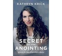 The Secret of the Anointing - Accessing the Power of God to Walk in Miracles