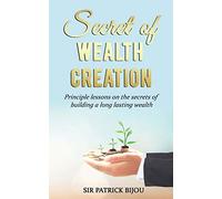 Secret of Wealth Creation: Principle lessons on the secrets of building a long lasting wealth