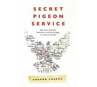 Secret Pigeon Service: Operation Columba, Resistance and the Struggle to Liberate Europe
