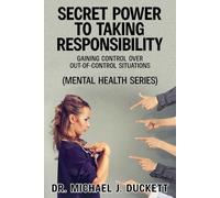 Secret Power to Taking Responsibility: Gaining Control Over Out-of-Control Situations: (The Life Series) (The Mental Health Series)