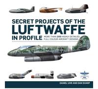 Secret Projects of the Luftwaffe In Profile: More Than 200 Highly Detailed Full Colour Aircraft Designs