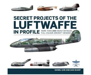 Secret Projects of the Luftwaffe In Profile: More Than 200 Highly Detailed Full Colour Aircraft Designs