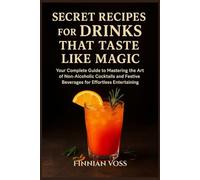 Secret Recipes for Drinks That Taste Like Magic: Your Complete Guide to Mastering the Art of Non-Alcoholic Cocktails and Festive Beverages for Effortless Entertaining