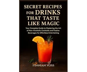 Secret Recipes for Drinks That Taste Like Magic: Your Complete Guide to Mastering the Art of Non-Alcoholic Cocktails and Festive Beverages for Effortless Entertaining