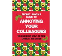 Secret Santa's Guide to Annoying Your Colleagues: 101 Hilarious Ways to Sow Chaos in the Office