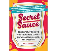 Secret Sauce: 200 Copycat Recipes to Re-Create Your Favorite Restaurant Sauces, Dips, and Dressings