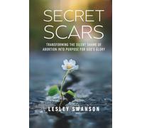 Secret Scars: Transforming The Silent Shame of Abortion into Purpose for God's Glory