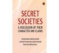 Secret Societies: A Discussion of Their Character and Claims