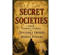 Secret Societies: Four Famous Stories of Invisible Orders and Hidden Powers