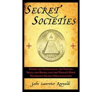 Secret Societies: Inside the Freemasons, the Yakuza, Skull and Bones, and the World's Most Notorious Secret Organizations