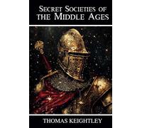 Secret Societies of the Middle Ages: Knights Templar, the Assassins, and the Secret Tribunals of Westphalia
