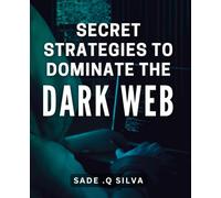Secret Strategies to Dominate the Dark Web: Uncovering the Hidden Tips and Tricks for Conquering the Dark Web's Secrets