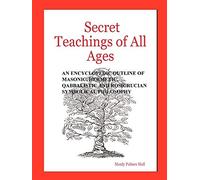 Secret Teachings of All Ages: An Encyclopedic Outline of Masonic, Hermetic, Qabbalistic and Rosicrucian Symbolical Philosophy