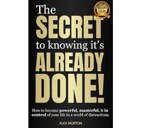 Secret to Knowing It's Already Done!: How to Become Powerful, Masterful, & in Control of Your Life in a World of Distractions