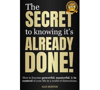 Secret to Knowing It's Already Done! : How to Become Powerful, Masterful, & in Control of Your Life in a World of Distractions