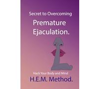 Secret to Overcoming Premature Ejaculation.: Hack Your Body and Mind - H.E.M. Method.