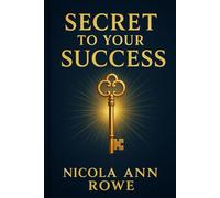 Secret to Your Success: Unlock Your Mindset, Vision & Habits to Create the Life You Truly Want