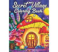 Secret village coloring book: An Adult Coloring Book Featuring Magical Garden Scenes, A Magical Garden Life Of A Hidden Home -Beautiful Underground Houses, Secret Cottages and Garden Hiding Places