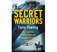 Secret Warriors: Key Scientists, Code Breakers and Propagandists of the Great War