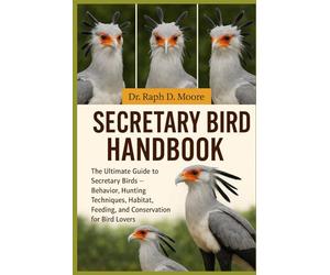 SECRETARY BIRD HANDBOOK: The Ultimate Guide to Secretary Birds - Behavior, Hunting Techniques, Habitat, Feeding, and Conservation for Bird Lovers