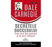 Secretele succesului. Cum sa-ti faci prieteni si sa devii influent - Dale Carnegie