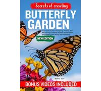 SECRETES OF CREATING BUTTERFLY GARDEN: A Complete Guide to Designing, Planting, and Maintaining a Butterfly-Friendly Garden Filled with Flowers, Host Plants, and Pollinators