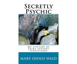 Secretly Psychic: My Lifetime of Extra Sensory Perceptions