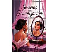 Secretos de la Feminización: Descubre tu Sissy Interior: La Guía de Bolsillo Definitiva para el Entrenamiento Sissy (Entrenamiento sissy para hombres sumisos)