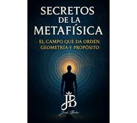 SECRETOS DE LA METAFÍSICA: EL CAMPO QUE DA ORDEN, GEOMETRÍA Y PROPÓSITO