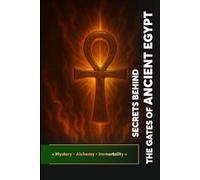 Secrets Behind the Gates of Ancient Egypt: « Mystery • Alchemy • Immortality » (Keys of the Royal Art)