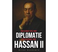 Secrets de Diplomatie: Leçons de Hassan II (Secrets du Maroc : L'histoire Méconnue d'une Dynastie Millénaire)