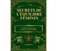 « Secrets de l’Équilibre Féminin : Remèdes Naturels pour Hormones, Cycle et Vitalité »: « 230 Recettes de Plantes, Infusions, Huiles et Élixirs pour ... Ménopause et Booster Énergie et Bien-être »