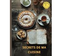 Secrets de ma cuisine: Un carnet culinaire pour préserver vos recettes familiales