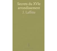 Secrets du XVIe arrondissement: Histoire d'Auteuil, Passy, Chaillot et du bois de Boulogne à travers les siècles