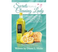 Secrets from a Cleaning Lady: 100 Homemade Nontoxic Cleaning Recipes with Essential Oils and More Learn How to Live Green and Toxic Free!