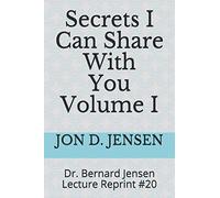 Secrets I Can Share With You Volume I: Dr. Bernard Jensen Lecture Reprint #20