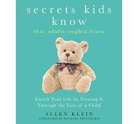 Secrets Kids Know... that Adults Oughta Learn: Enriching Your Life by Viewing It Through The Eyes of a Child