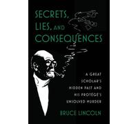 Secrets, Lies, and Consequences : A Great Scholar's Hidden Past and his ProtA©gA©'s Unsolved Murder
