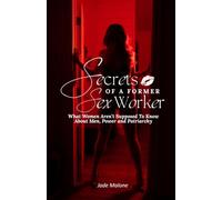 Secrets of a Former Sex Worker: What Women Aren't Supposed To Know About Men, Power and Patriarchy