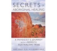 Secrets of Aboriginal Healing : A Physicist's Journey with a Remote Australian Tribe