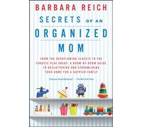 Secrets of an Organized Mom: From the Overflowing Closets to the Chaotic Play Areas: A Room-by-Room Guide to Decluttering and Streamlining Your Home for a Happier Family