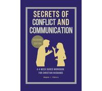 Secrets of Conflict and Communication-Husband Edition: A 4-W uided Workbook for Christian Husbands