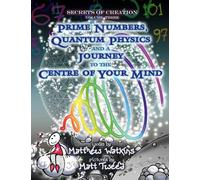 Secrets of Creation, Volume 3: Prime Numbers, Quantum Physics and a Journey to the Centre of Your Mind
