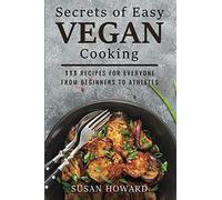 Secrets of Easy Vegan Cooking: 111 Recipes For Everyone From Beginners to Athletes