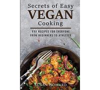 Secrets of Easy Vegan Cooking: 111 Recipes For Everyone From Beginners to Athletes (Vegan Cook)